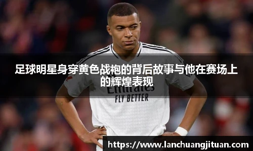 足球明星身穿黄色战袍的背后故事与他在赛场上的辉煌表现