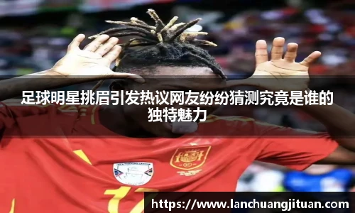 足球明星挑眉引发热议网友纷纷猜测究竟是谁的独特魅力